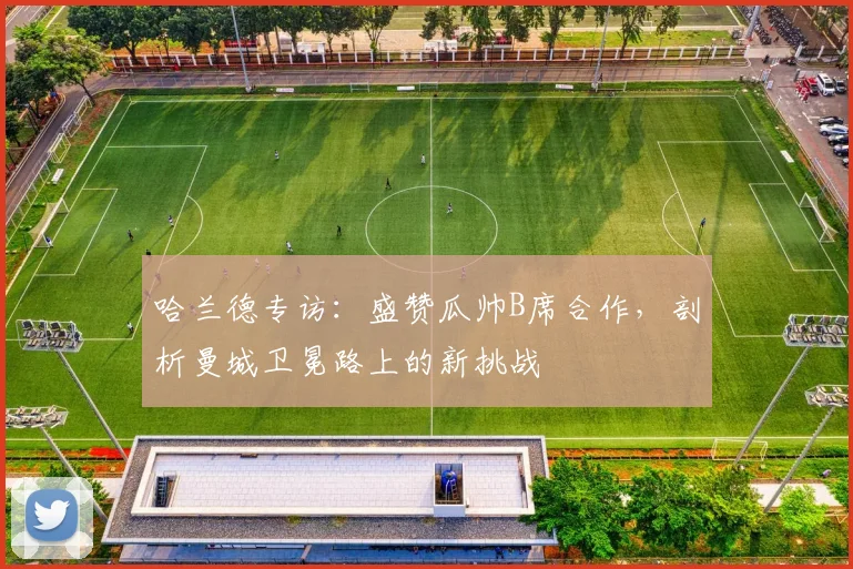 哈兰德专访：盛赞瓜帅B席合作，剖析曼城卫冕路上的新挑战