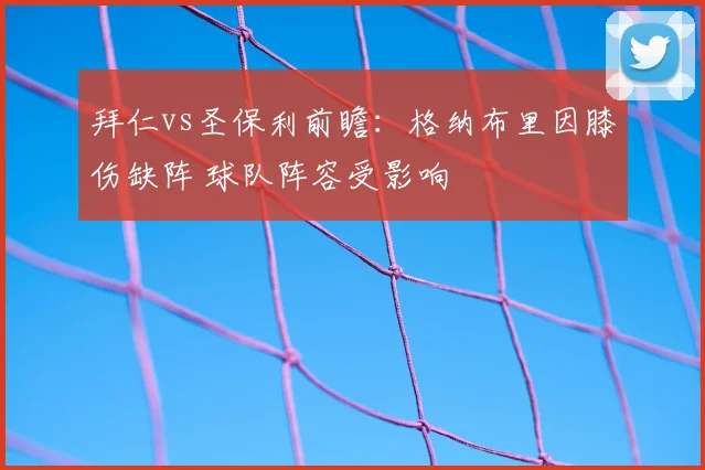 拜仁vs圣保利前瞻：格纳布里因膝伤缺阵 球队阵容受影响