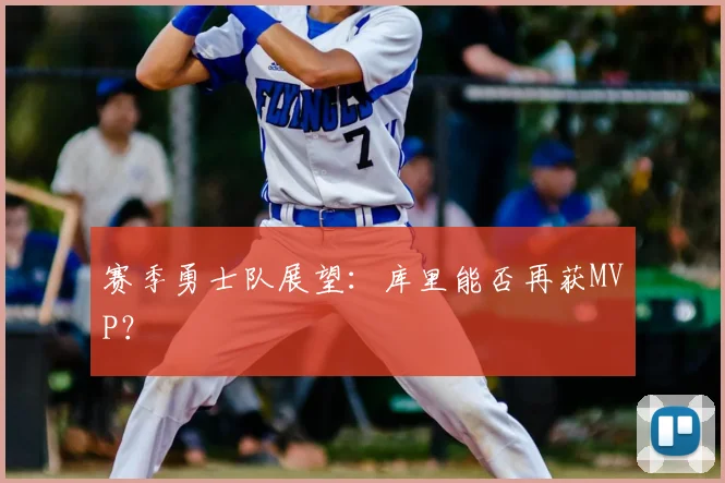 赛季勇士队展望：库里能否再获MVP？