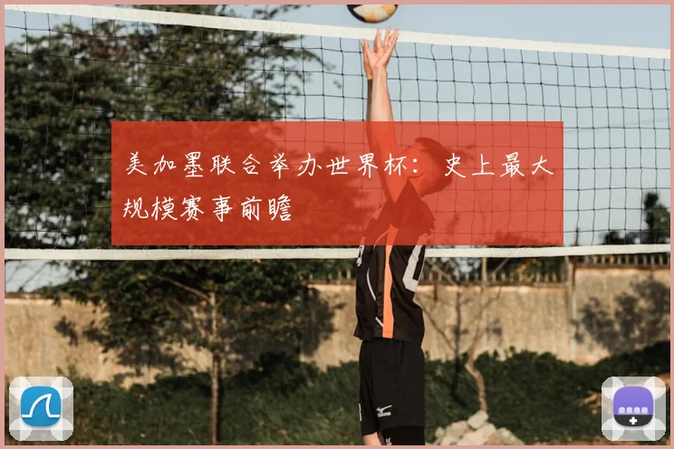 美加墨联合举办世界杯:史上最大规模赛事前瞻