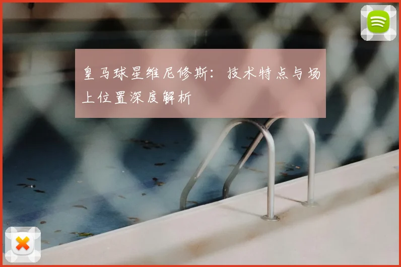 皇马球星维尼修斯：技术特点与场上位置深度解析