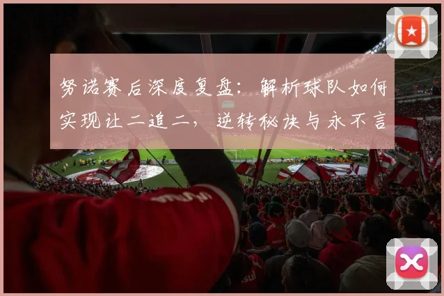 努诺赛后深度复盘：解析球队如何实现让二追二，逆转秘诀与永不言弃精神探讨