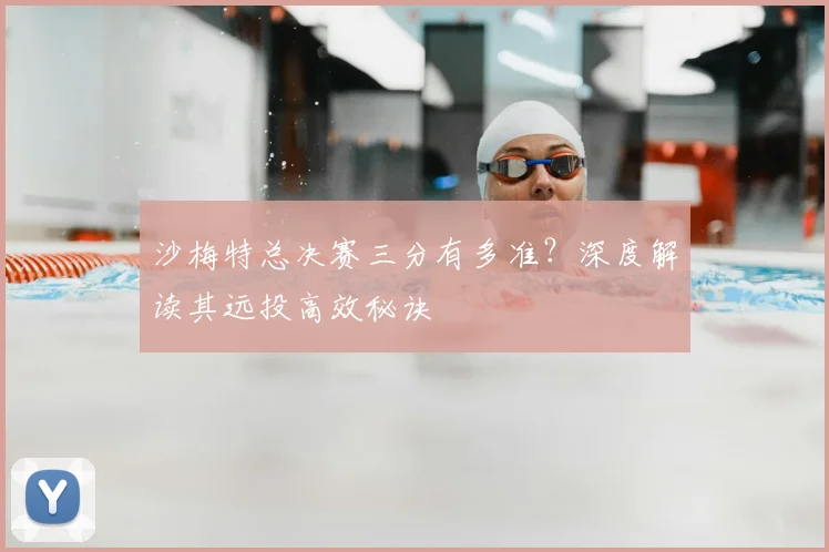 沙梅特总决赛三分有多准?深度解读其远投高效秘诀