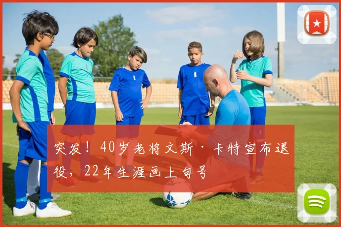 突发！40岁老将文斯·卡特宣布退役，22年生涯画上句号