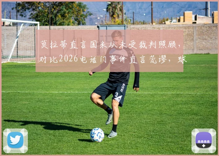 莫拉蒂直言国米从未受裁判照顾，对比2026电话门事件直言荒谬，球迷热议裁判争议真相