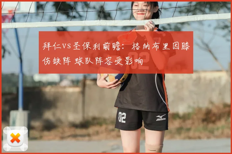 拜仁vs圣保利前瞻：格纳布里因膝伤缺阵 球队阵容受影响