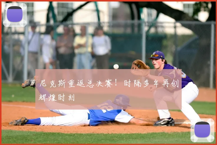 尼克斯重返总决赛！时隔多年再创辉煌时刻