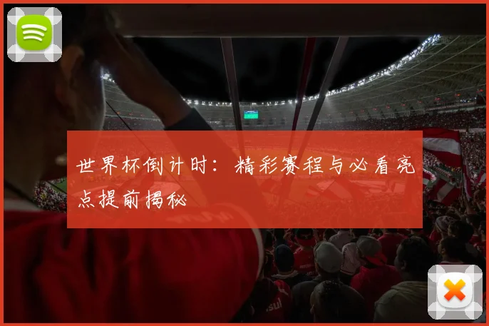 世界杯倒计时：精彩赛程与必看亮点提前揭秘